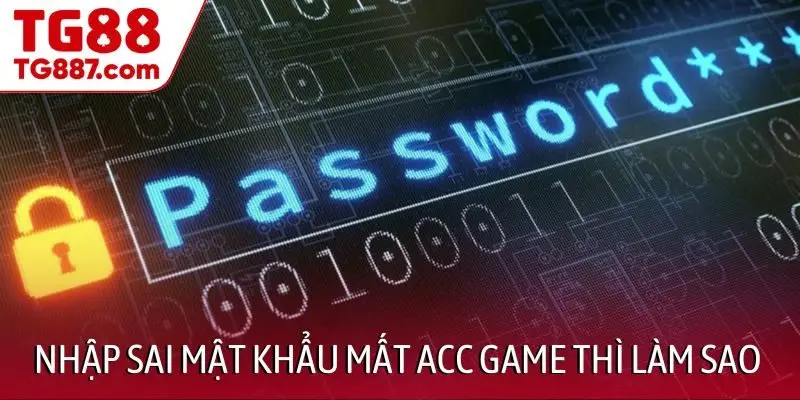 Nhập sai mật khẩu mất acc game thì làm sao